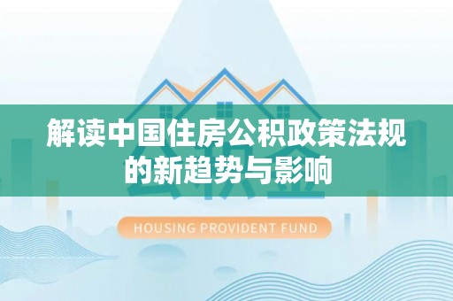 林甸解读中国住房公积政策法规的新趋势与影响