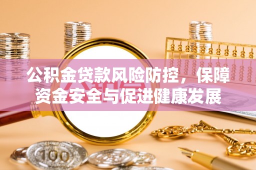 林甸公积金贷款风险防控，保障资金安全与促进健康发展