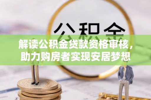 林甸解读公积金贷款资格审核，助力购房者实现安居梦想