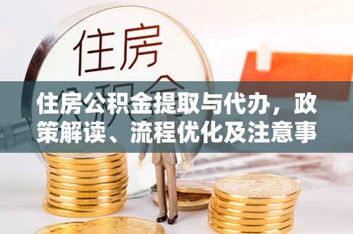 林甸住房公积金提取与代办，政策解读、流程优化及注意事项