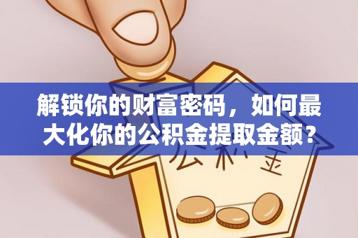 林甸解锁你的财富密码，如何最大化你的公积金提取金额？