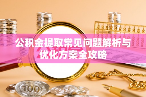 林甸公积金提取常见问题解析与优化方案全攻略