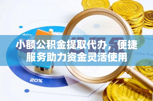 林甸小额公积金提取代办，便捷服务助力资金灵活使用