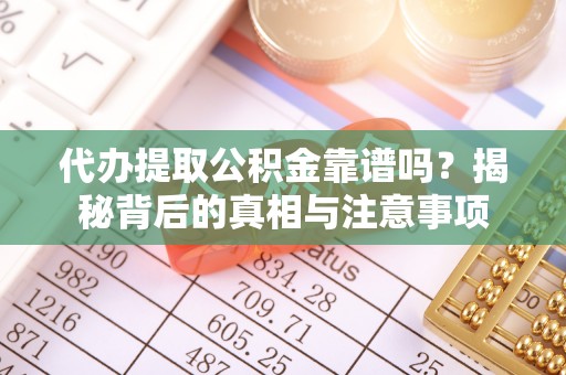 林甸代办提取公积金靠谱吗？揭秘背后的真相与注意事项