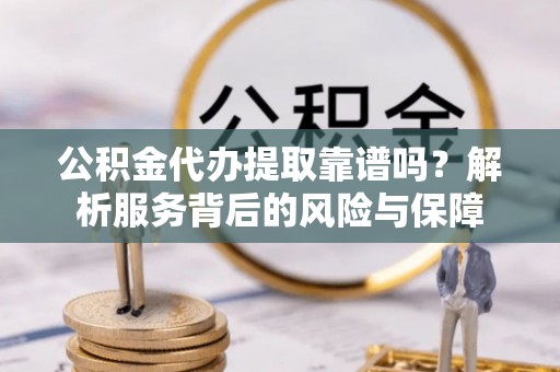 林甸公积金代办提取靠谱吗？解析服务背后的风险与保障