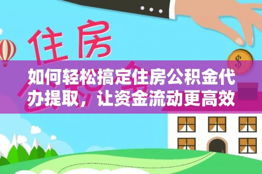 林甸如何轻松搞定住房公积金代办提取，让资金流动更高效