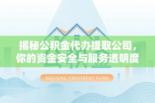林甸揭秘公积金代办提取公司，你的资金安全与服务透明度全解析