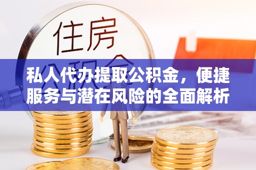 林甸私人代办提取公积金，便捷服务与潜在风险的全面解析