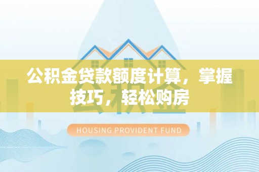 林甸公积金贷款额度计算，掌握技巧，轻松购房