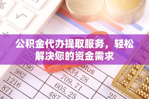 林甸公积金代办提取服务，轻松解决您的资金需求