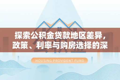林甸探索公积金贷款地区差异，政策、利率与购房选择的深度解析