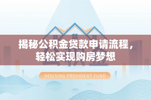 林甸揭秘公积金贷款申请流程，轻松实现购房梦想