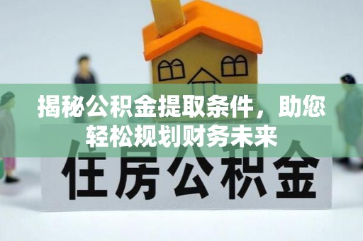 林甸揭秘公积金提取条件，助您轻松规划财务未来