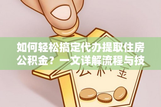 林甸如何轻松搞定代办提取住房公积金？一文详解流程与技巧