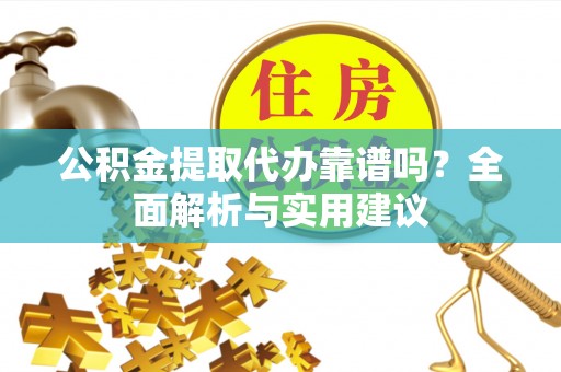 林甸公积金提取代办靠谱吗？全面解析与实用建议