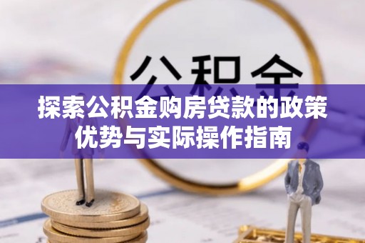 林甸探索公积金购房贷款的政策优势与实际操作指南