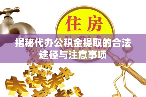 林甸揭秘代办公积金提取的合法途径与注意事项