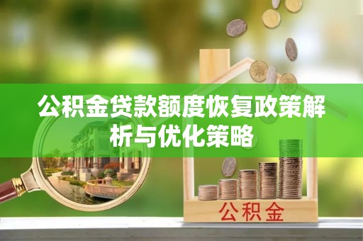 林甸公积金贷款额度恢复政策解析与优化策略