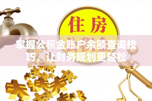 林甸掌握公积金账户余额查询技巧，让财务规划更轻松