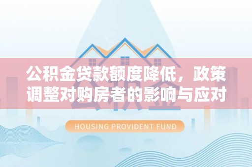 林甸公积金贷款额度降低，政策调整对购房者的影响与应对策略