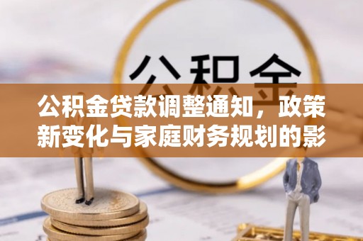 林甸公积金贷款调整通知，政策新变化与家庭财务规划的影响