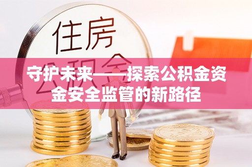 林甸守护未来——探索公积金资金安全监管的新路径