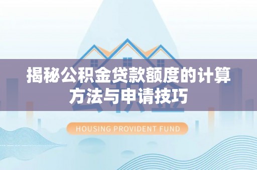林甸揭秘公积金贷款额度的计算方法与申请技巧