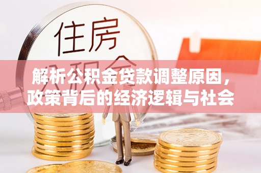 林甸解析公积金贷款调整原因，政策背后的经济逻辑与社会影响