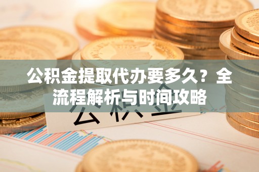 林甸公积金提取代办要多久？全流程解析与时间攻略