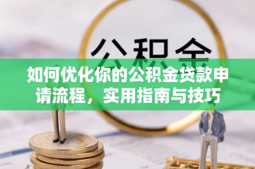 林甸如何优化你的公积金贷款申请流程，实用指南与技巧