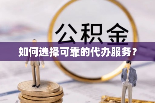 林甸如何选择可靠的代办服务？