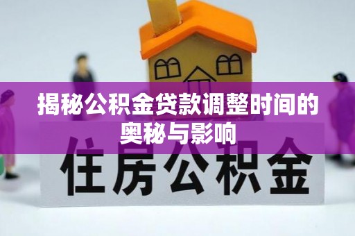 林甸揭秘公积金贷款调整时间的奥秘与影响