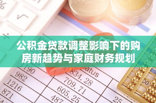 林甸公积金贷款调整影响下的购房新趋势与家庭财务规划
