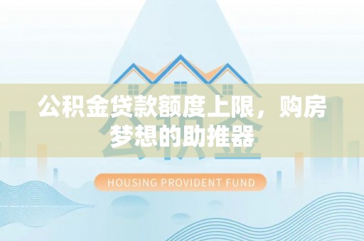 林甸公积金贷款额度上限，购房梦想的助推器