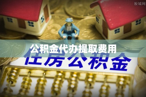 林甸公积金代办提取费用