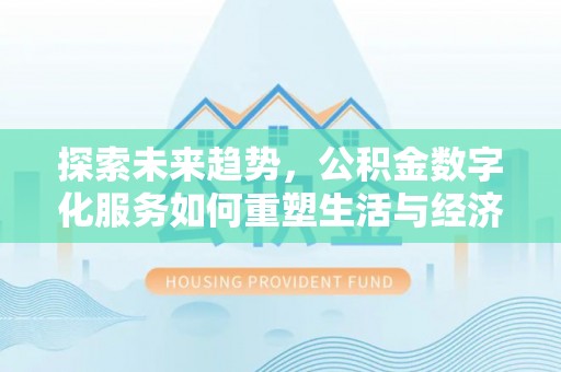林甸探索未来趋势，公积金数字化服务如何重塑生活与经济
