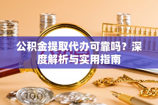 林甸公积金提取代办可靠吗？深度解析与实用指南