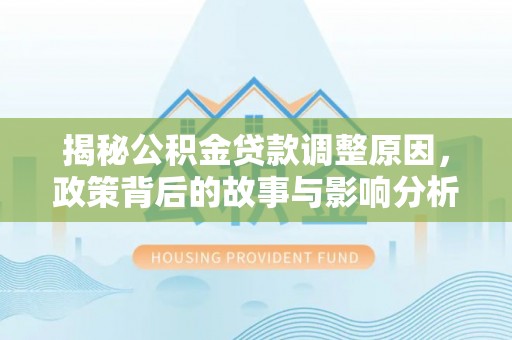 林甸揭秘公积金贷款调整原因，政策背后的故事与影响分析