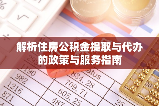 林甸解析住房公积金提取与代办的政策与服务指南