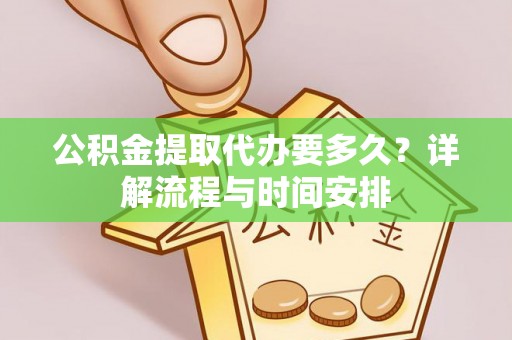 林甸公积金提取代办要多久？详解流程与时间安排