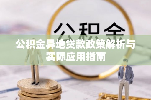林甸公积金异地贷款政策解析与实际应用指南