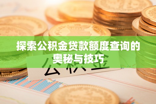 林甸探索公积金贷款额度查询的奥秘与技巧