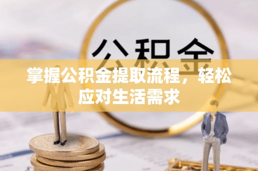 林甸掌握公积金提取流程，轻松应对生活需求