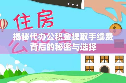 林甸揭秘代办公积金提取手续费背后的秘密与选择