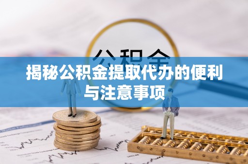 林甸揭秘公积金提取代办的便利与注意事项