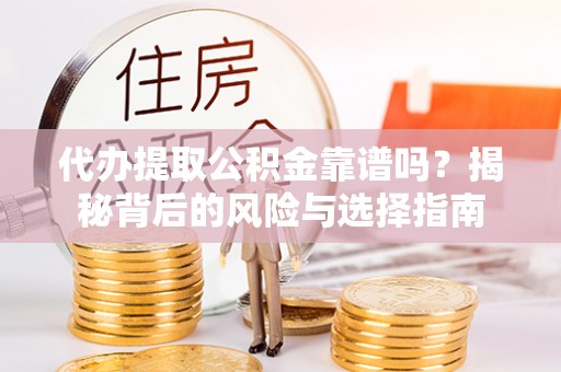 林甸代办提取公积金靠谱吗？揭秘背后的风险与选择指南