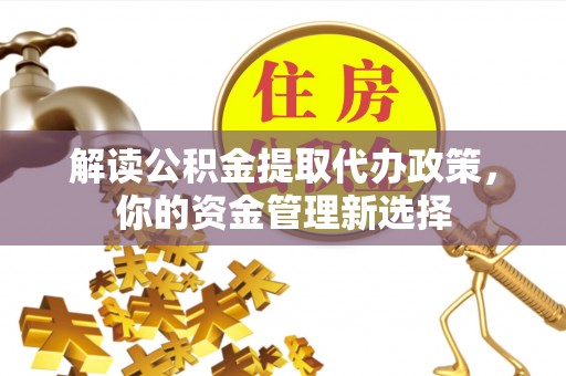 林甸解读公积金提取代办政策，你的资金管理新选择