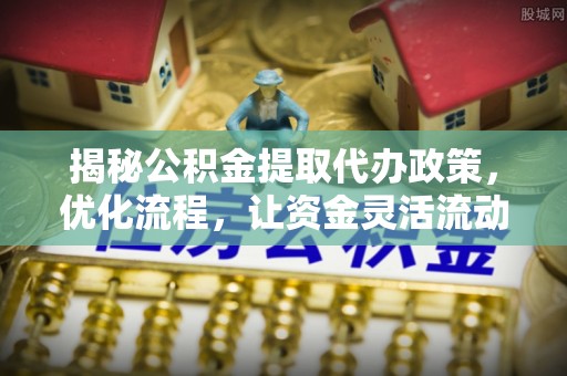 林甸揭秘公积金提取代办政策，优化流程，让资金灵活流动