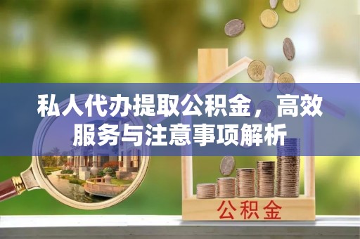 林甸私人代办提取公积金，高效服务与注意事项解析