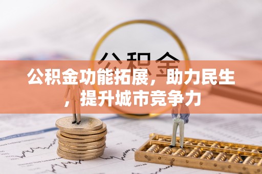林甸公积金功能拓展，助力民生，提升城市竞争力
